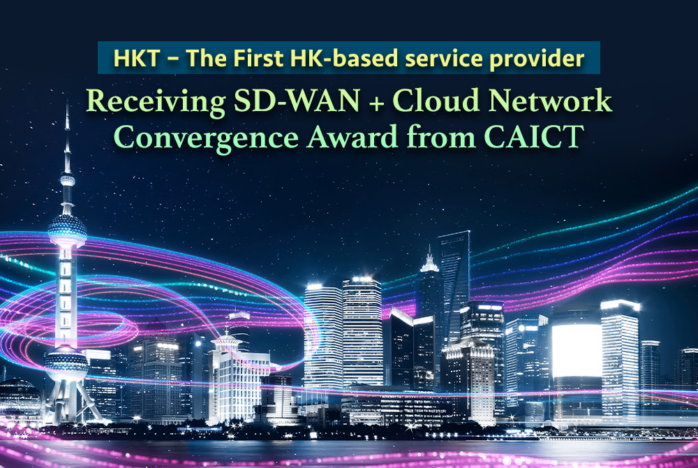 HKT, first HK-based service provider, SD-WAN + Cloud Network Convergence Award, CAICT, Managed SD-WAN services