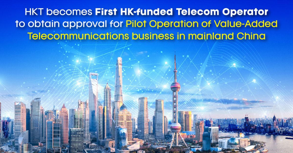 HKT becomes first Hong Kong-funded telecommunications operator to obtain approval for pilot operation of Value-Added Telecommunications business in mainland China