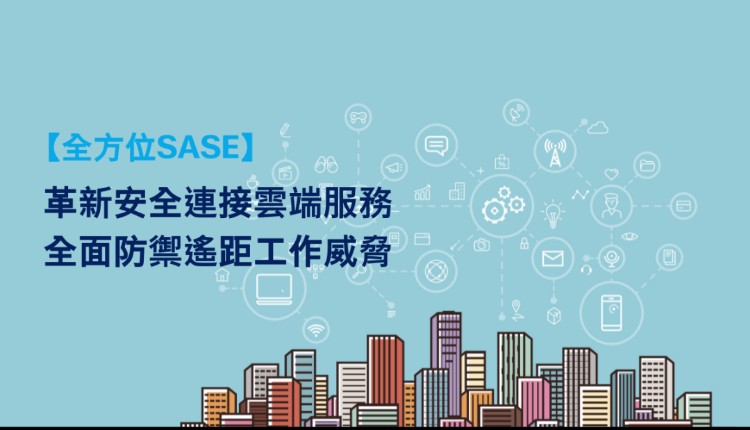 【混合辦公】SASE雲端安全服務防禦遙距工作端點攻擊