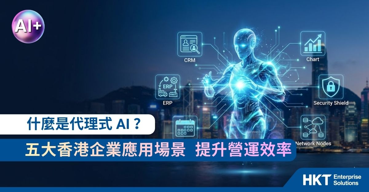 【什麼是代理式 AI ?】五大香港企業應用場景 提升營運效率