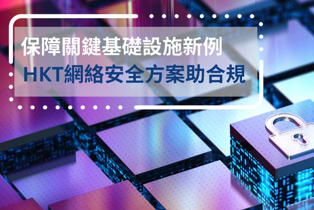 【企業點部署?】保障關鍵基礎設施新例 HKT網絡安全方案助合規