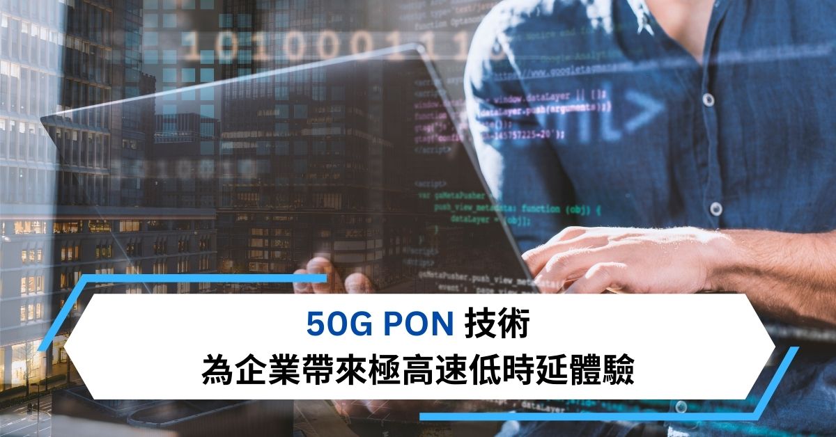 50G PON技術 為企業帶來極高速低時延體驗